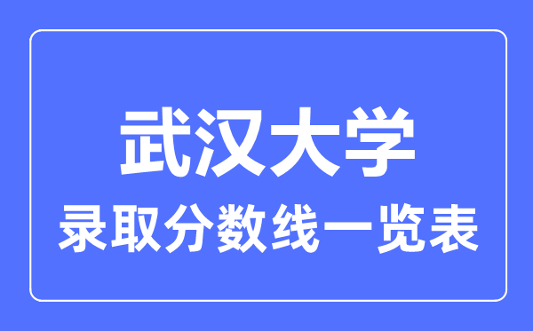 2023年高考多少分能上武漢大學？附各省錄取分數線