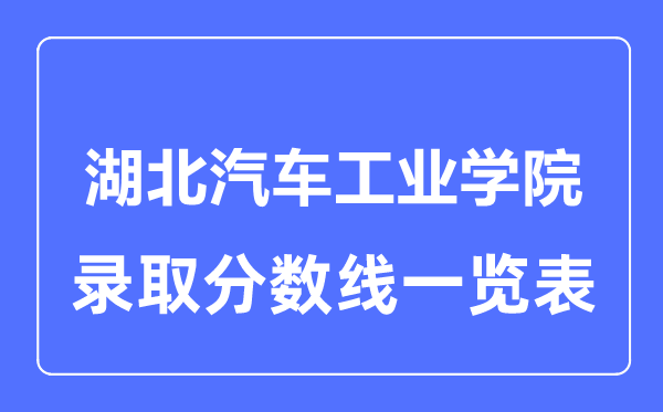 2023年高考多少分能上湖北汽車工業(yè)學(xué)院？附各省錄取分?jǐn)?shù)線