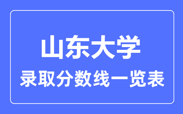 2023年高考多少分能上山東大學(xué)？附各省錄取分?jǐn)?shù)線