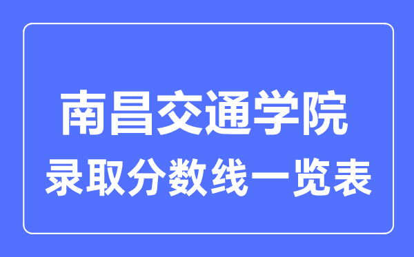 2023年高考多少分能上南昌交通學(xué)院？附各省錄取分?jǐn)?shù)線(xiàn)