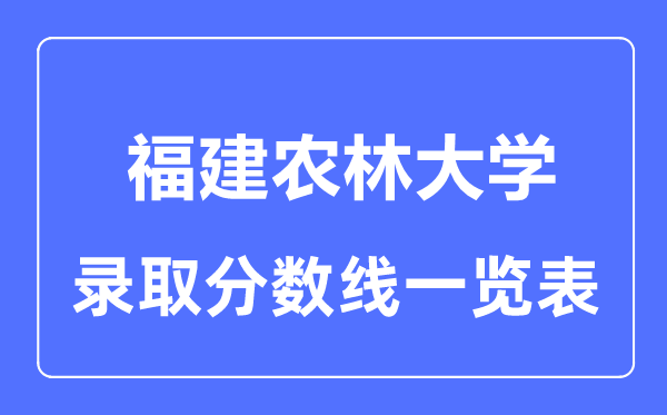 2023年高考多少分能上福建農林大學？附各省錄取分數線