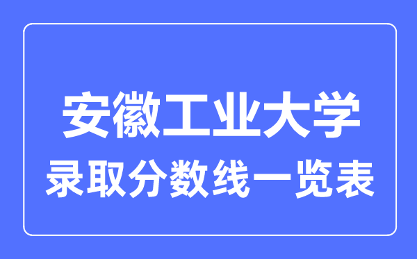 2023年高考多少分能上安徽工業(yè)大學？附各省錄取分數(shù)線