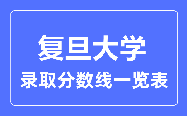 2023年高考多少分能上復(fù)旦大學(xué)？附各省錄取分?jǐn)?shù)線