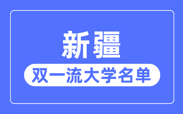 新疆雙一流大學有幾所,新疆自治區雙一流大學名單（2所）