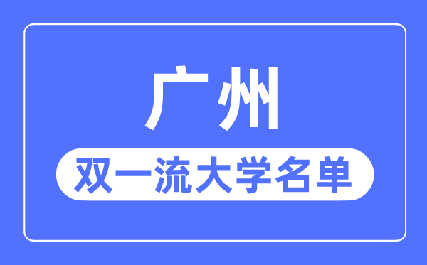廣州雙一流大學有幾所,廣州市雙一流大學名單（7所）