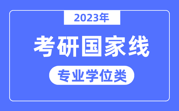 2023年考研國家線已公布（專業(yè)學(xué)位類）