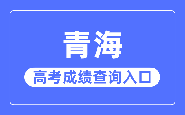 2023年青海高考成績(jī)查詢(xún)?nèi)肟诰W(wǎng)站,青海省教育考試網(wǎng)官網(wǎng)