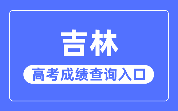 2023年吉林高考成績查詢入口網站,吉林省教育考試院官網