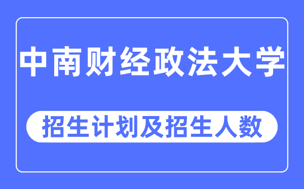 2023年中南財經(jīng)政法大學各省招生計劃及各專業(yè)招生人數(shù)是多少