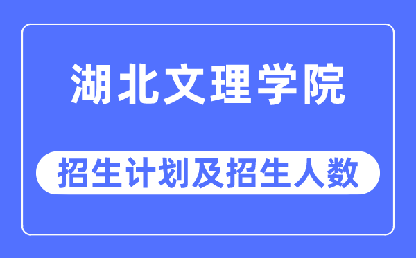 2023年湖北文理學院各省招生計劃及各專業招生人數是多少