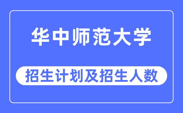 2023年華中師范大學各省招生計劃及各專業(yè)招生人數(shù)是多少