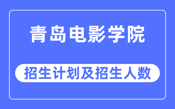 2023年青島電影學(xué)院各省招生計(jì)劃及各專業(yè)招生人數(shù)是多少