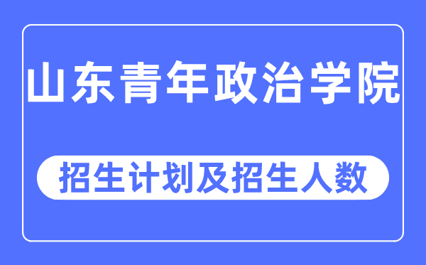 2023年山東青年政治學(xué)院各省招生計劃及各專業(yè)招生人數(shù)是多少