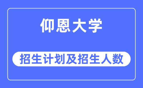 2023年仰恩大學各省招生計劃及各專業(yè)招生人數(shù)是多少