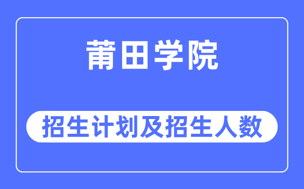 2023年莆田學(xué)院各省招生計(jì)劃及各專業(yè)招生人數(shù)是多少