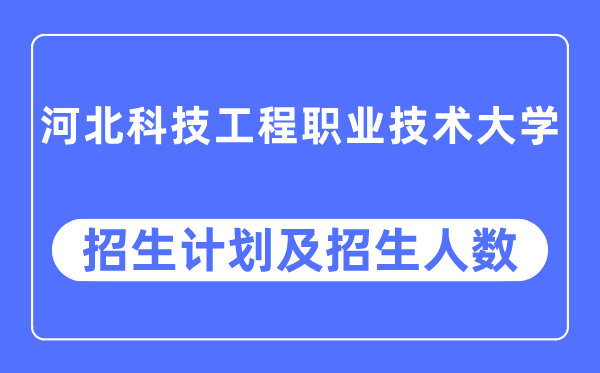 2023年河北科技工程職業技術大學各省招生計劃及各專業招生人數是多少