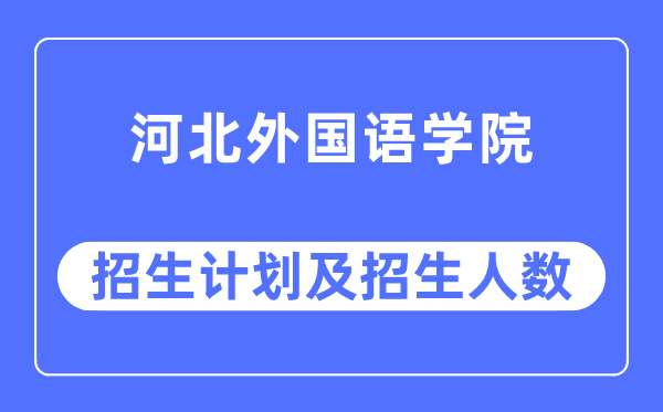 2023年河北外國語學(xué)院各省招生計(jì)劃及各專業(yè)招生人數(shù)是多少