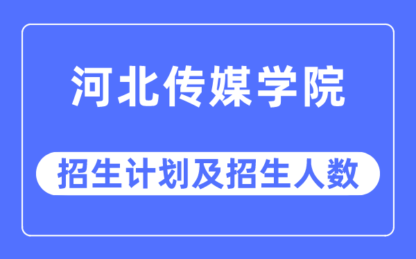 2023年河北傳媒學院各省招生計劃及各專業招生人數是多少