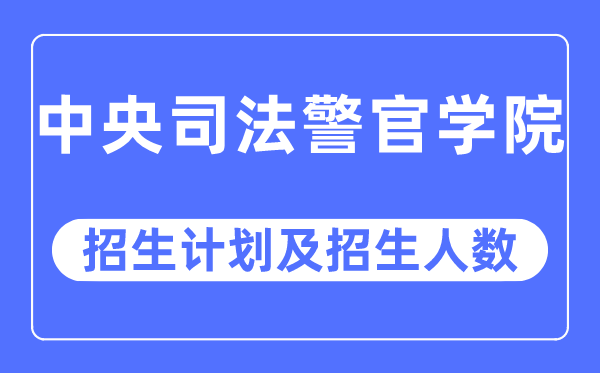2023年中央司法警官學(xué)院各省招生計(jì)劃及各專業(yè)招生人數(shù)是多少