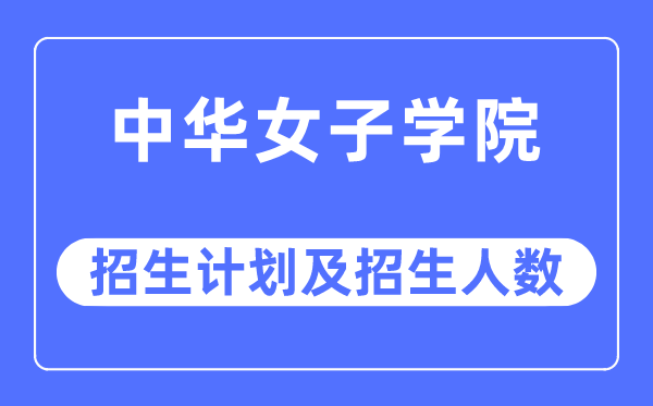 2023年中華女子學院各省招生計劃及各專業招生人數是多少