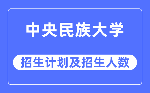 2023年中央民族大學各省招生計劃及各專業招生人數是多少