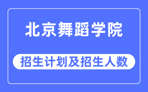 2023年北京舞蹈學院各省招生計劃及各專業招生人數是多少