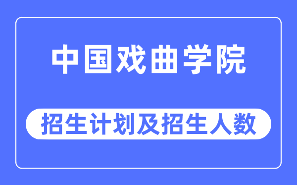 2023年中國戲曲學院各省招生計劃及各專業招生人數是多少