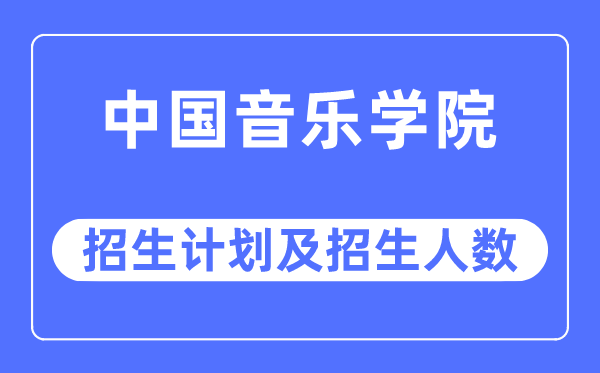 2023年中國音樂學(xué)院各省招生計(jì)劃及各專業(yè)招生人數(shù)是多少