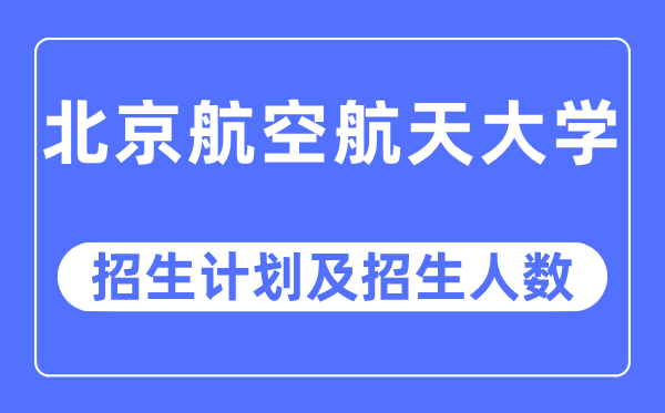 2023年北京航空航天大學各省招生計劃及各專業招生人數是多少