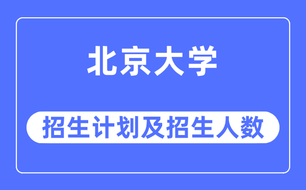 2023年北京大學各省招生計劃及各專業招生人數是多少