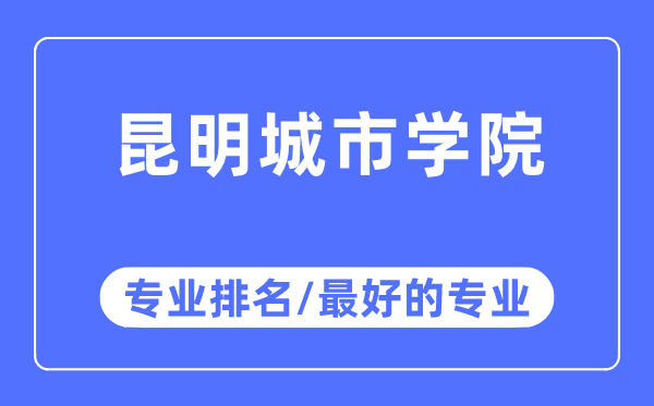 昆明城市學院專業排名,昆明城市學院最好的專業有哪些