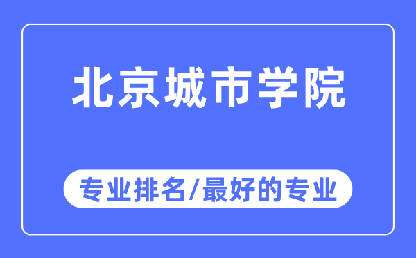 北京城市學院專業排名,北京城市學院最好的專業有哪些
