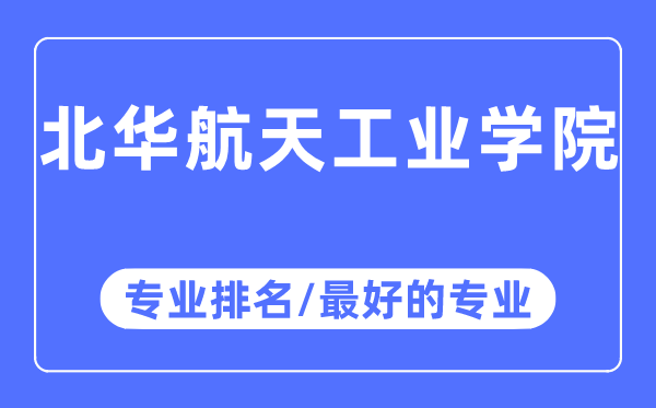 北華航天工業學院專業排名,北華航天工業學院最好的專業有哪些