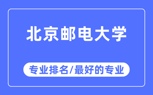 北京郵電大學專業排名,北京郵電大學最好的專業有哪些