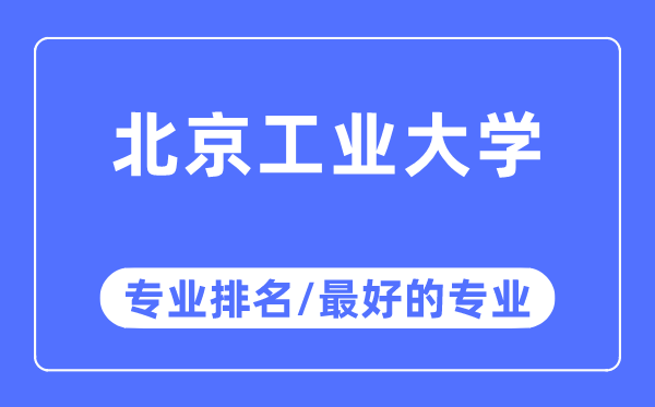 北京工業(yè)大學專業(yè)排名,北京工業(yè)大學最好的專業(yè)有哪些