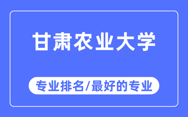 甘肅農業大學專業排名,甘肅農業大學最好的專業有哪些
