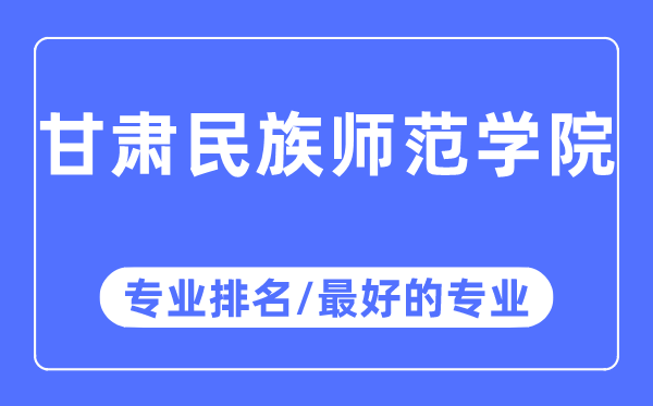 甘肅民族師范學(xué)院專業(yè)排名,甘肅民族師范學(xué)院最好的專業(yè)有哪些