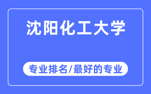 沈陽化工大學專業排名,沈陽化工大學最好的專業有哪些