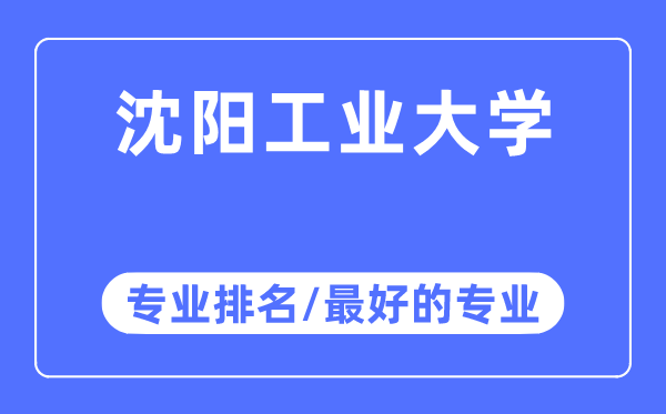 沈陽工業(yè)大學(xué)專業(yè)排名,沈陽工業(yè)大學(xué)最好的專業(yè)有哪些