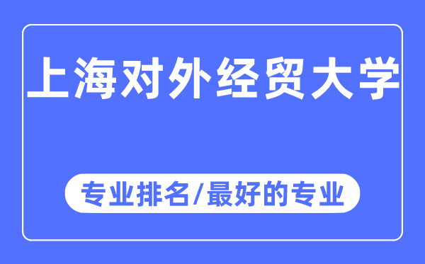 上海對外經貿大學專業排名,上海對外經貿大學最好的專業有哪些
