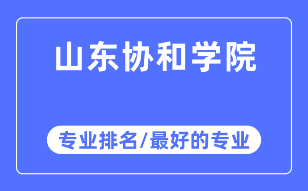 山東協(xié)和學(xué)院專業(yè)排名,山東協(xié)和學(xué)院最好的專業(yè)有哪些