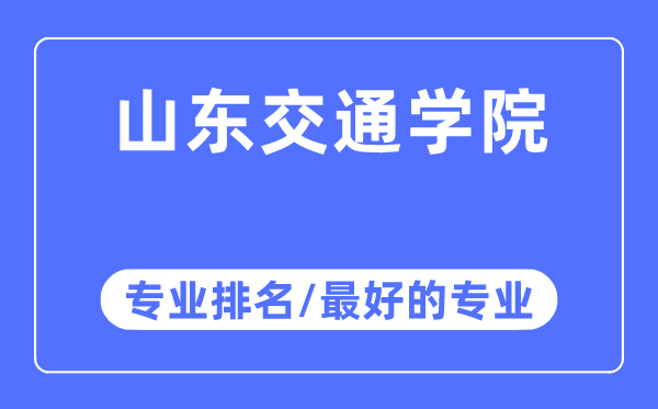 山東交通學院專業排名,山東交通學院最好的專業有哪些