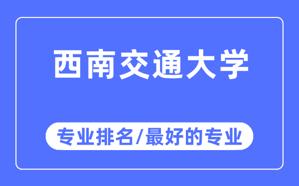 西南交通大學專業排名,西南交通大學最好的專業有哪些