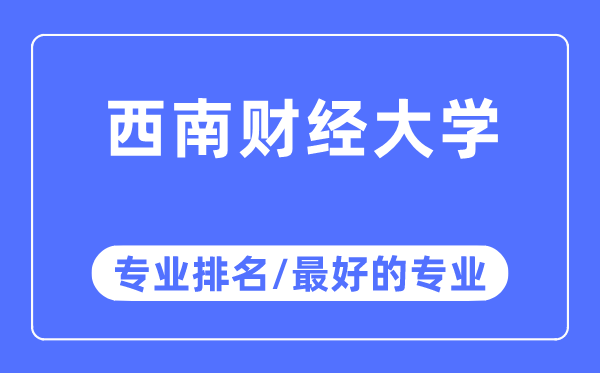 西南財經(jīng)大學(xué)專業(yè)排名,西南財經(jīng)大學(xué)最好的專業(yè)有哪些