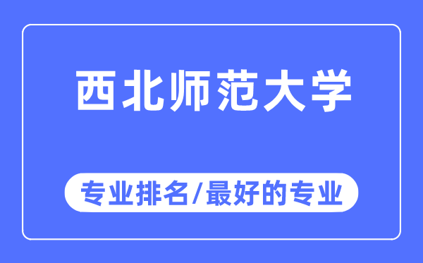 西北師范大學(xué)專業(yè)排名,西北師范大學(xué)最好的專業(yè)有哪些
