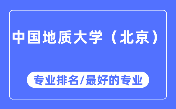 中國(guó)地質(zhì)大學(xué)(北京)專業(yè)排名,中國(guó)地質(zhì)大學(xué)(北京)最好的專業(yè)有哪些