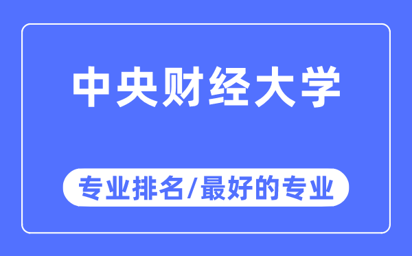 中央財經大學專業排名,中央財經大學最好的專業有哪些