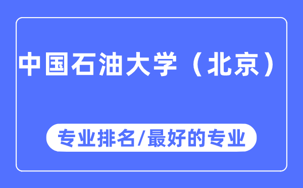 中國石油大學(北京)專業排名,中國石油大學(北京)最好的專業有哪些