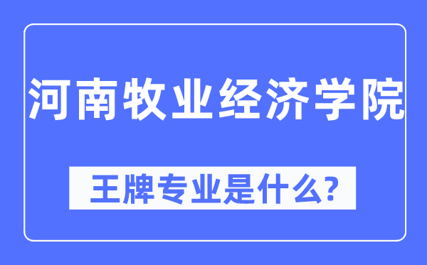河南牧業(yè)經(jīng)濟學(xué)院王牌專業(yè)是什么,有哪些專業(yè)比較好？