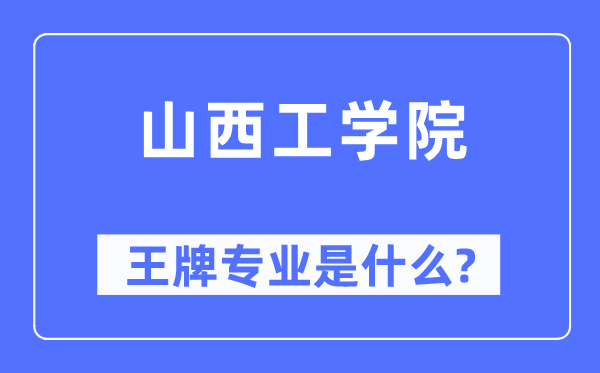 山西工學院王牌專業是什么,有哪些專業比較好?